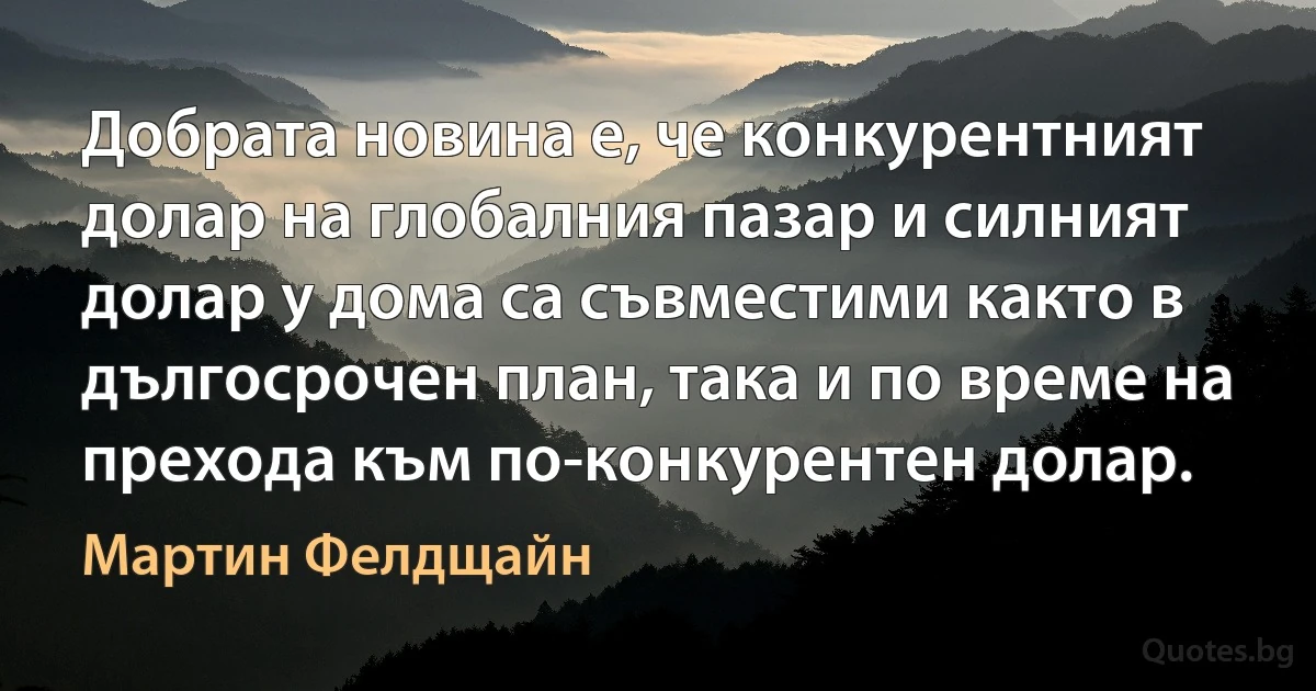 Добрата новина е, че конкурентният долар на глобалния пазар и силният долар у дома са съвместими както в дългосрочен план, така и по време на прехода към по-конкурентен долар. (Мартин Фелдщайн)