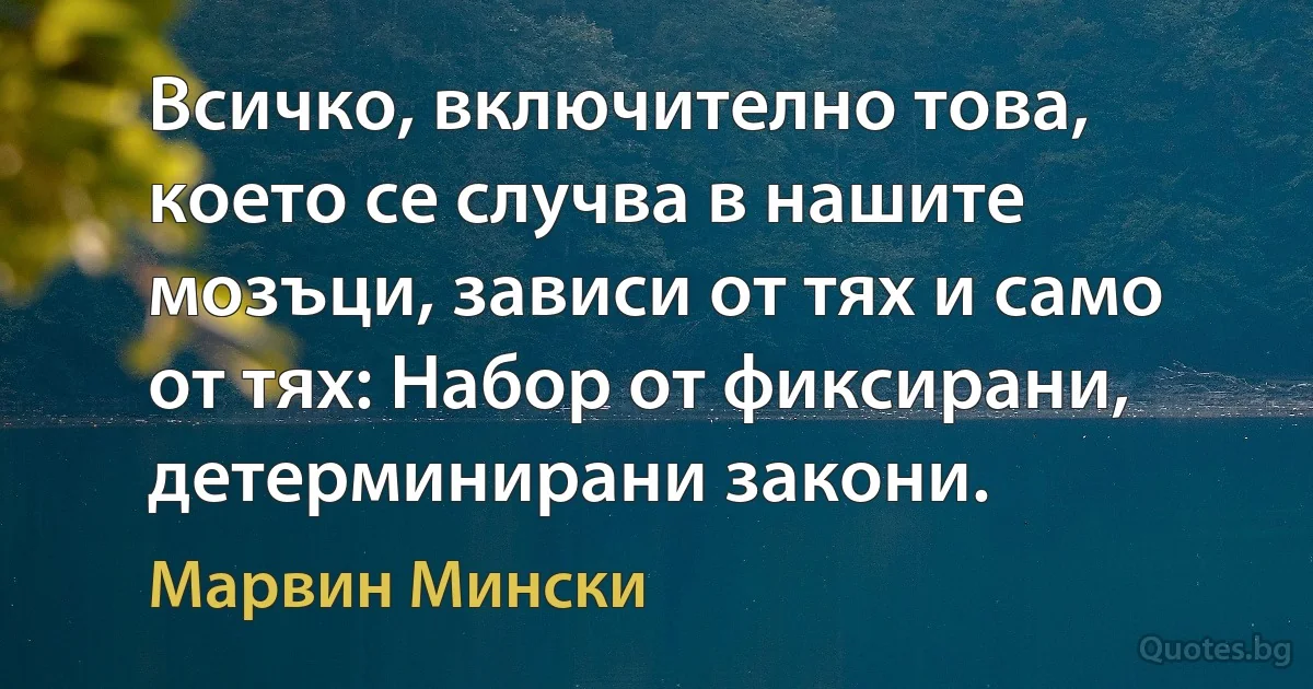 Всичко, включително това, което се случва в нашите мозъци, зависи от тях и само от тях: Набор от фиксирани, детерминирани закони. (Марвин Мински)