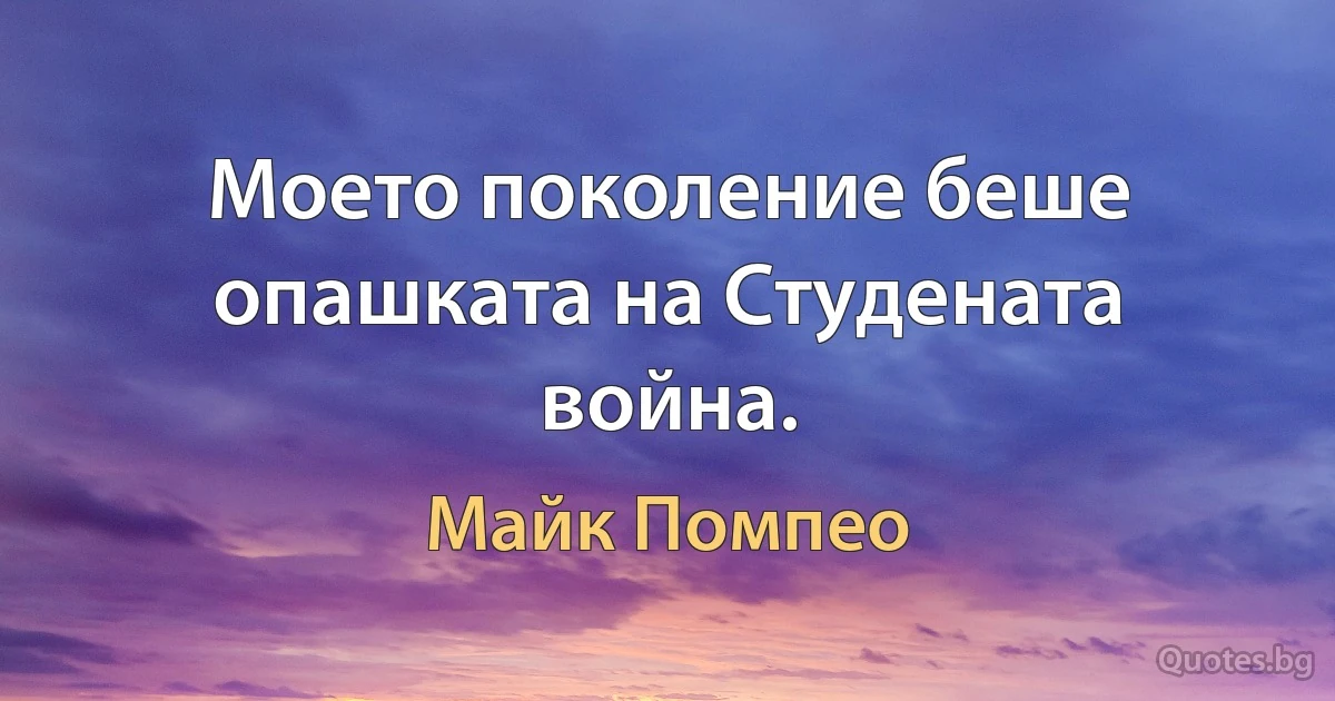 Моето поколение беше опашката на Студената война. (Майк Помпео)