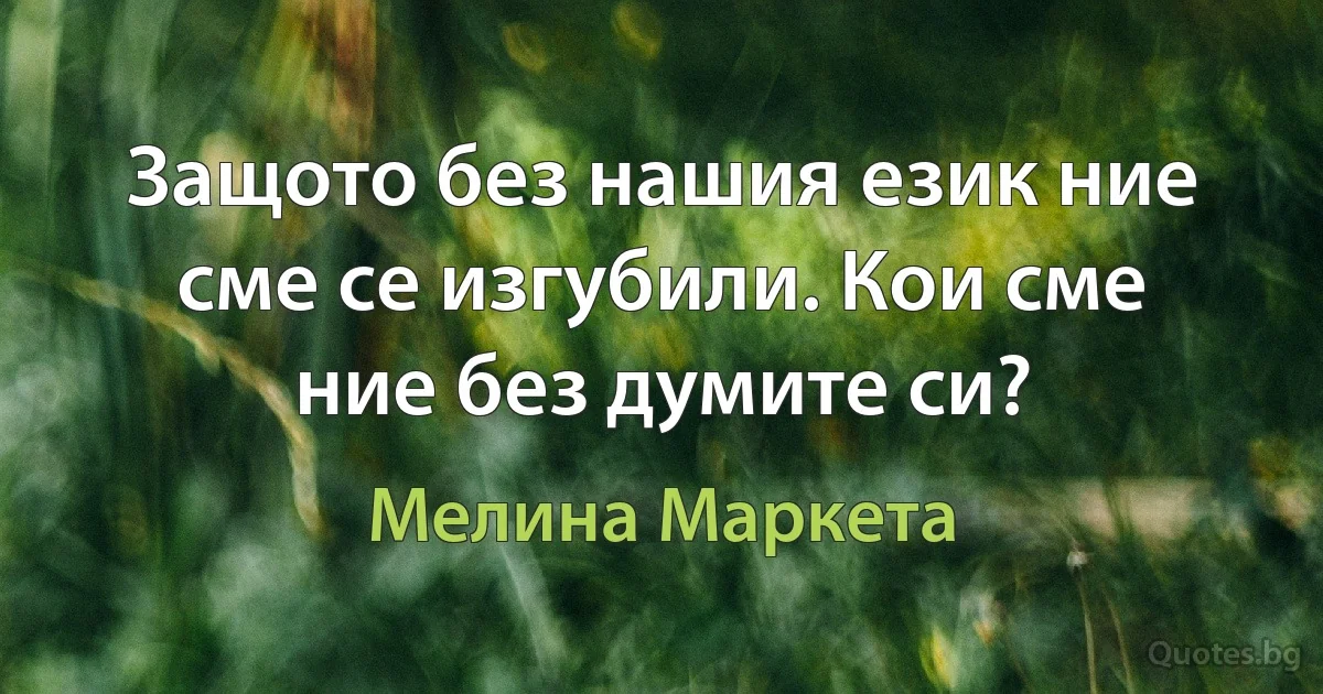 Защото без нашия език ние сме се изгубили. Кои сме ние без думите си? (Мелина Маркета)