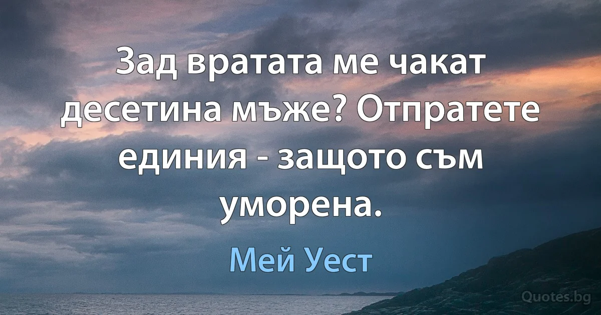 Зад вратата ме чакат десетина мъже? Отпратете единия - защото съм уморена. (Мей Уест)