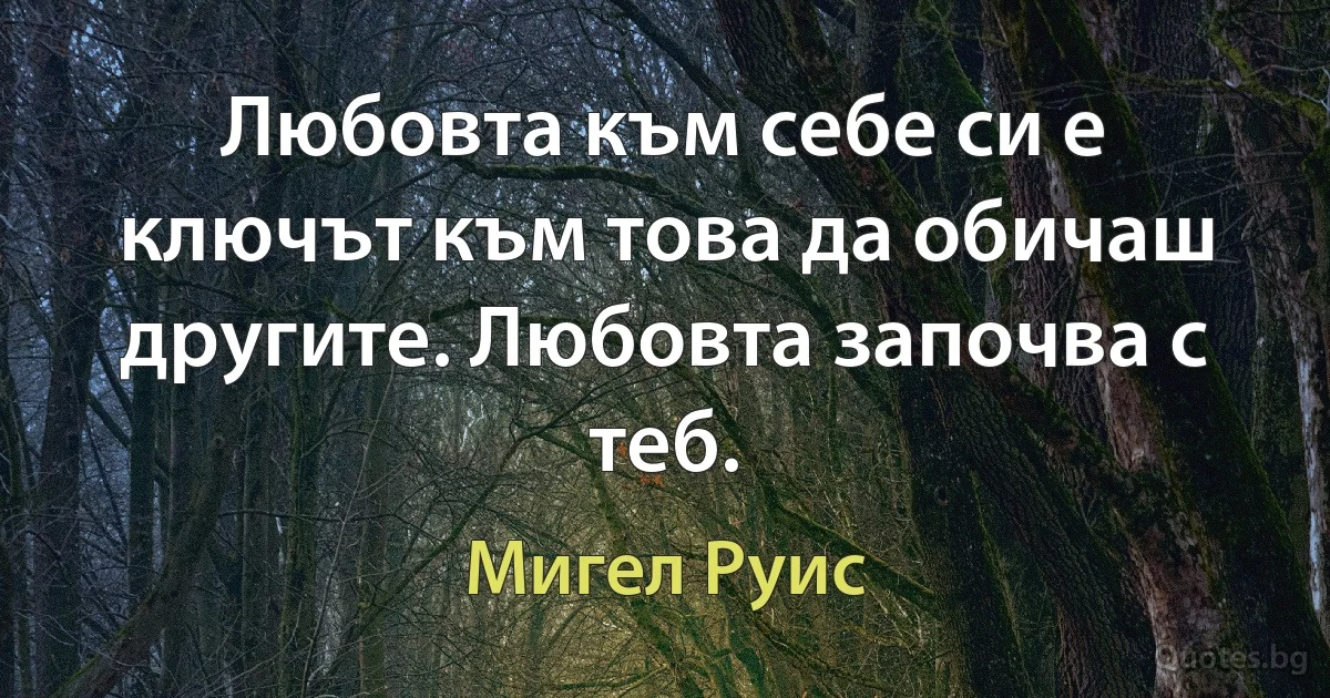 Любовта към себе си е ключът към това да обичаш другите. Любовта започва с теб. (Мигел Руис)