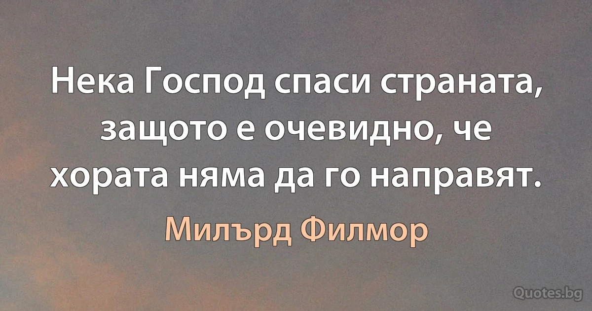 Нека Господ спаси страната, защото е очевидно, че хората няма да го направят. (Милърд Филмор)