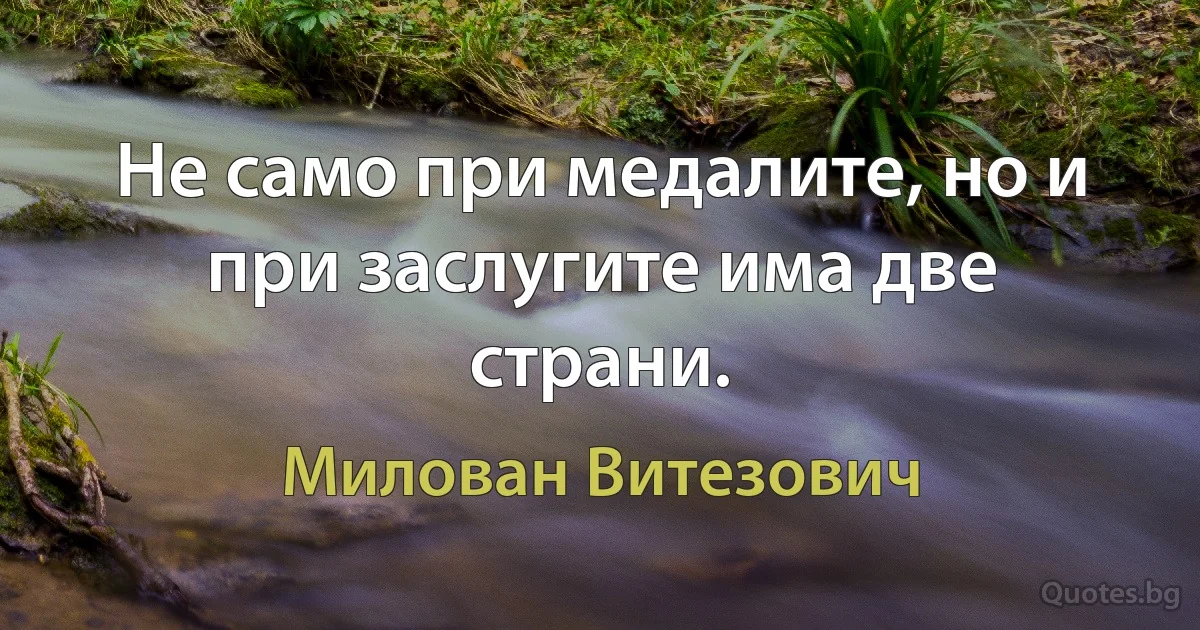 Не само при медалите, но и при заслугите има две страни. (Милован Витезович)