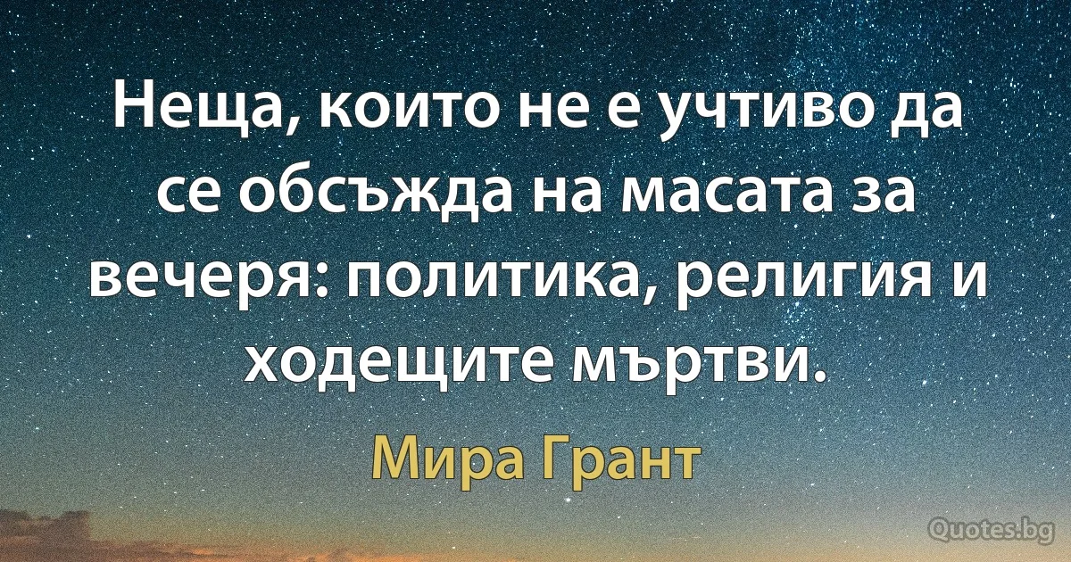 Неща, които не е учтиво да се обсъжда на масата за вечеря: политика, религия и ходещите мъртви. (Мира Грант)