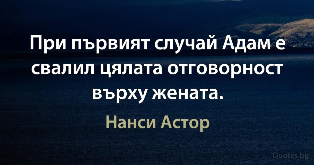 При първият случай Адам е свалил цялата отговорност върху жената. (Нанси Астор)