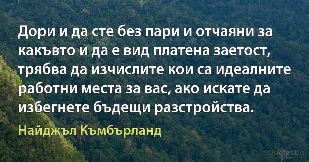 Дори и да сте без пари и отчаяни за какъвто и да е вид платена заетост, трябва да изчислите кои са идеалните работни места за вас, ако искате да избегнете бъдещи разстройства. (Найджъл Къмбърланд)