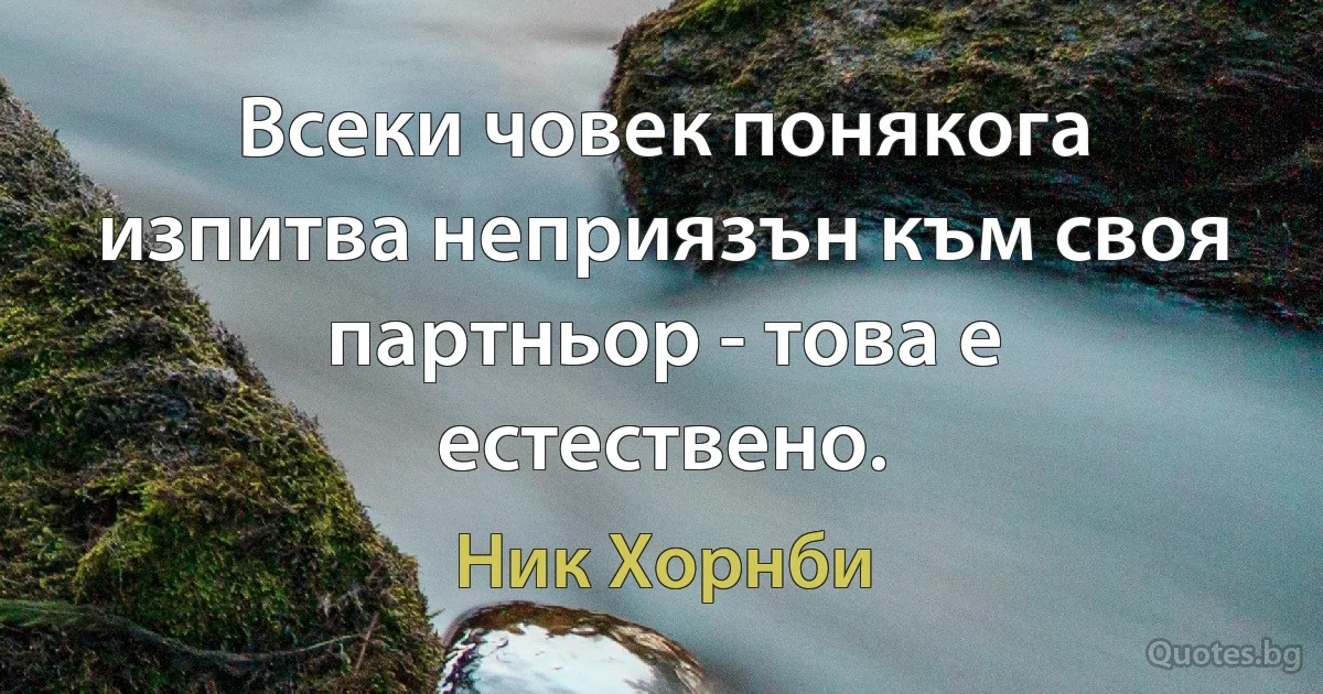 Всеки човек понякога изпитва неприязън към своя партньор - това е естествено. (Ник Хорнби)