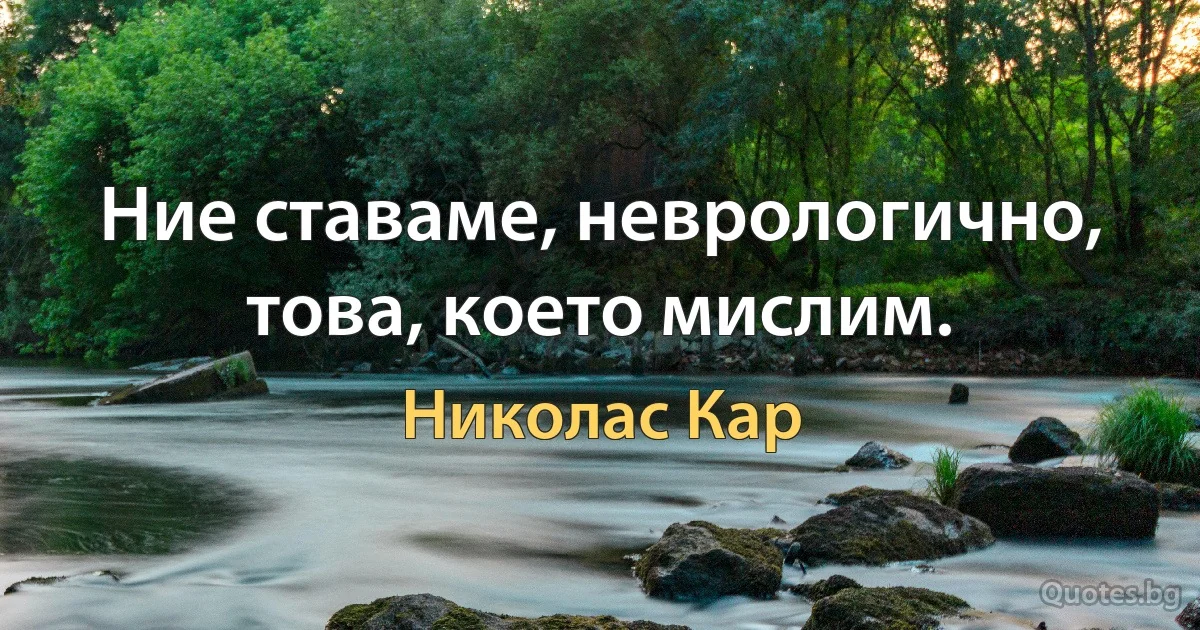 Ние ставаме, неврологично, това, което мислим. (Николас Кар)