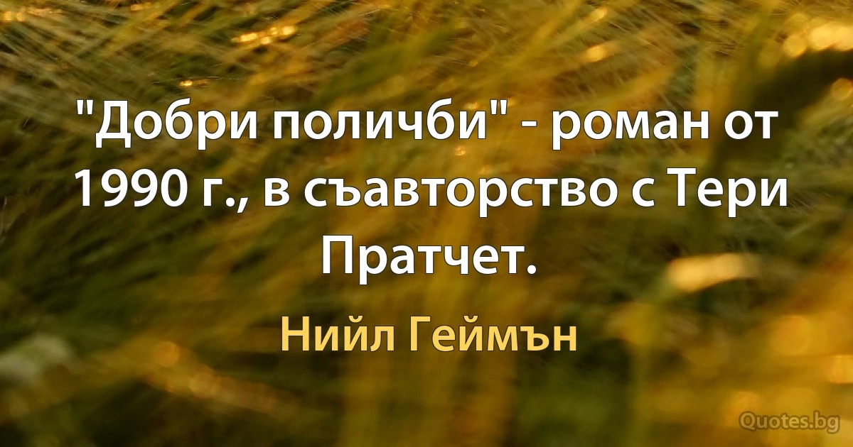 "Добри поличби" - роман от 1990 г., в съавторство с Тери Пратчет. (Нийл Геймън)