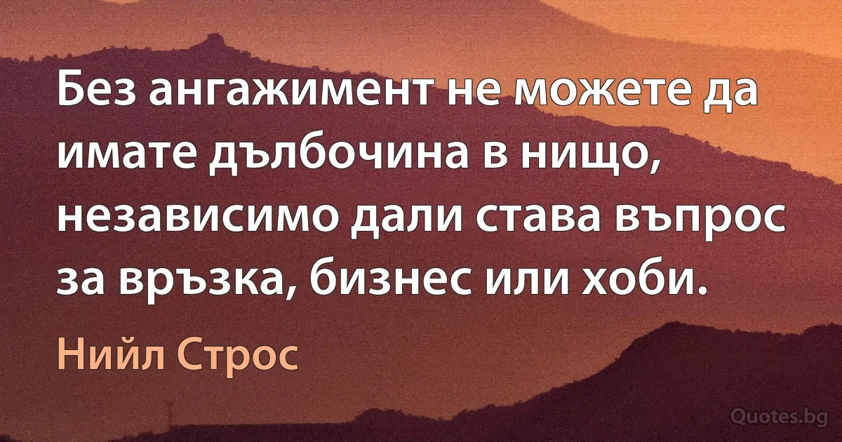 Без ангажимент не можете да имате дълбочина в нищо, независимо дали става въпрос за връзка, бизнес или хоби. (Нийл Строс)