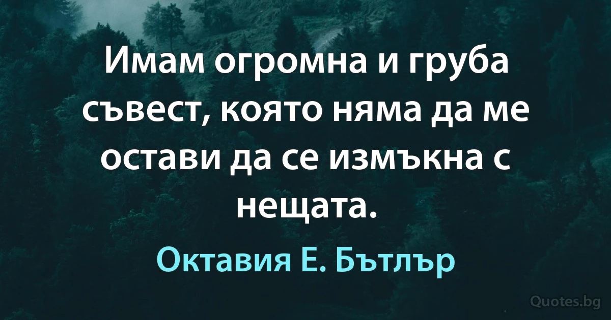 Имам огромна и груба съвест, която няма да ме остави да се измъкна с нещата. (Октавия Е. Бътлър)