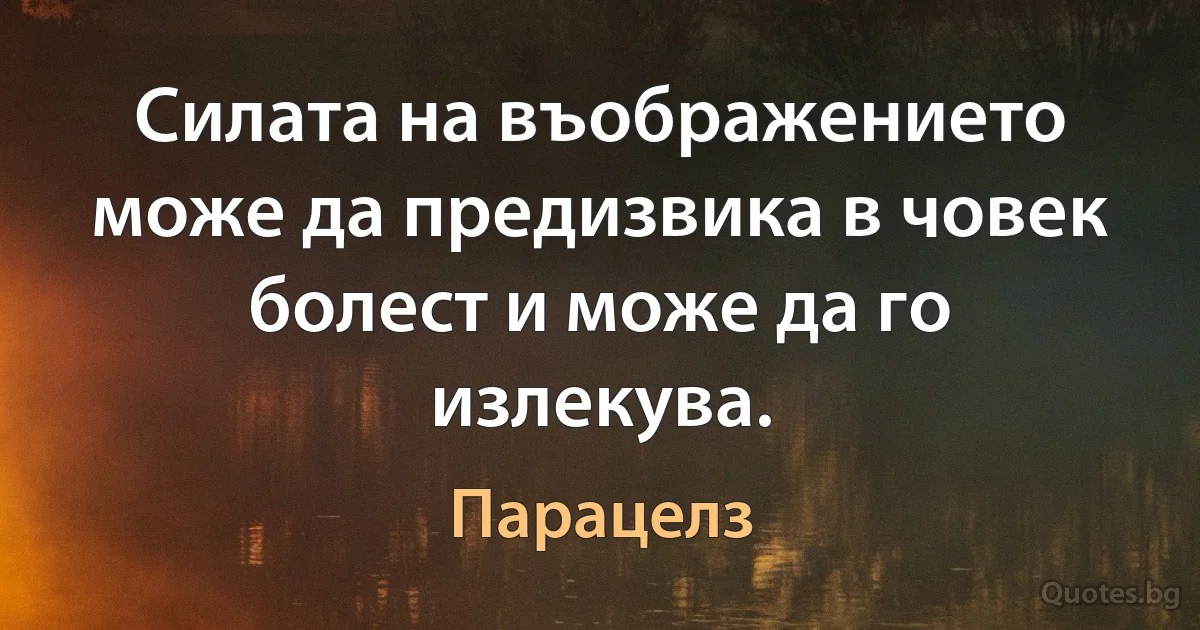 Силата на въображението може да предизвика в човек болест и може да го излекува. (Парацелз)