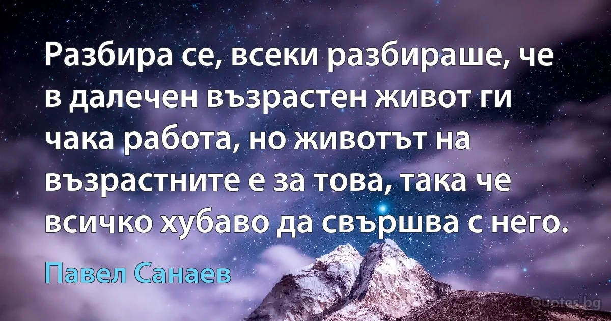 Разбира се, всеки разбираше, че в далечен възрастен живот ги чака работа, но животът на възрастните е за това, така че всичко хубаво да свършва с него. (Павел Санаев)