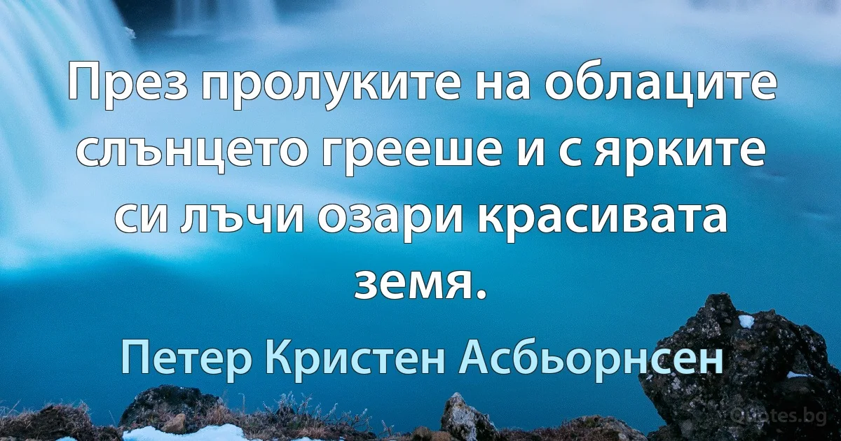 През пролуките на облаците слънцето грееше и с ярките си лъчи озари красивата земя. (Петер Кристен Асбьорнсен)