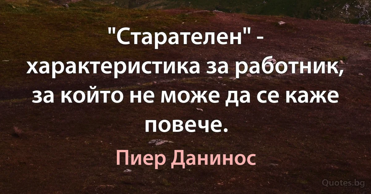 "Старателен" - характеристика за работник, за който не може да се каже повече. (Пиер Данинос)