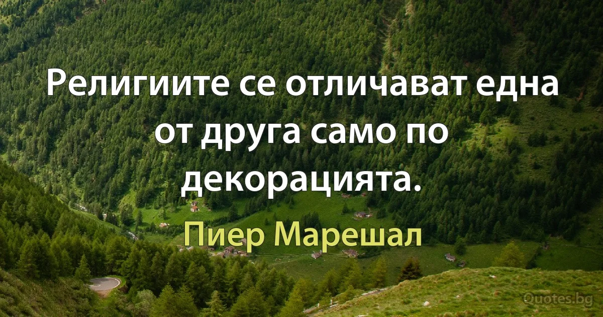 Религиите се отличават една от друга само по декорацията. (Пиер Марешал)