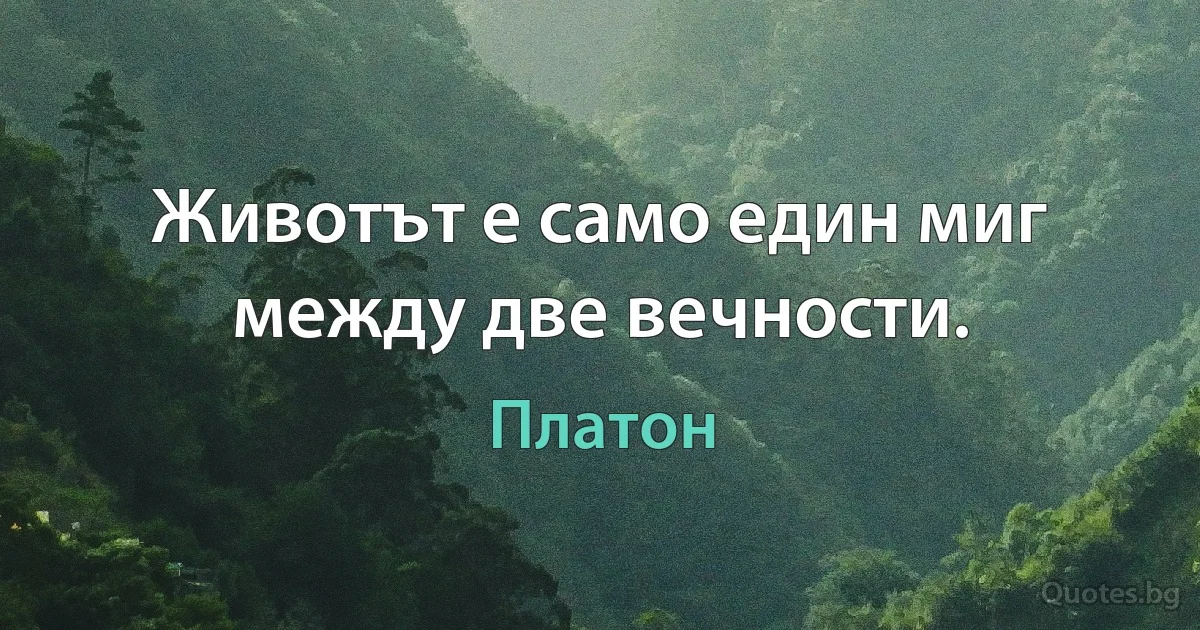 Животът е само един миг между две вечности. (Платон)