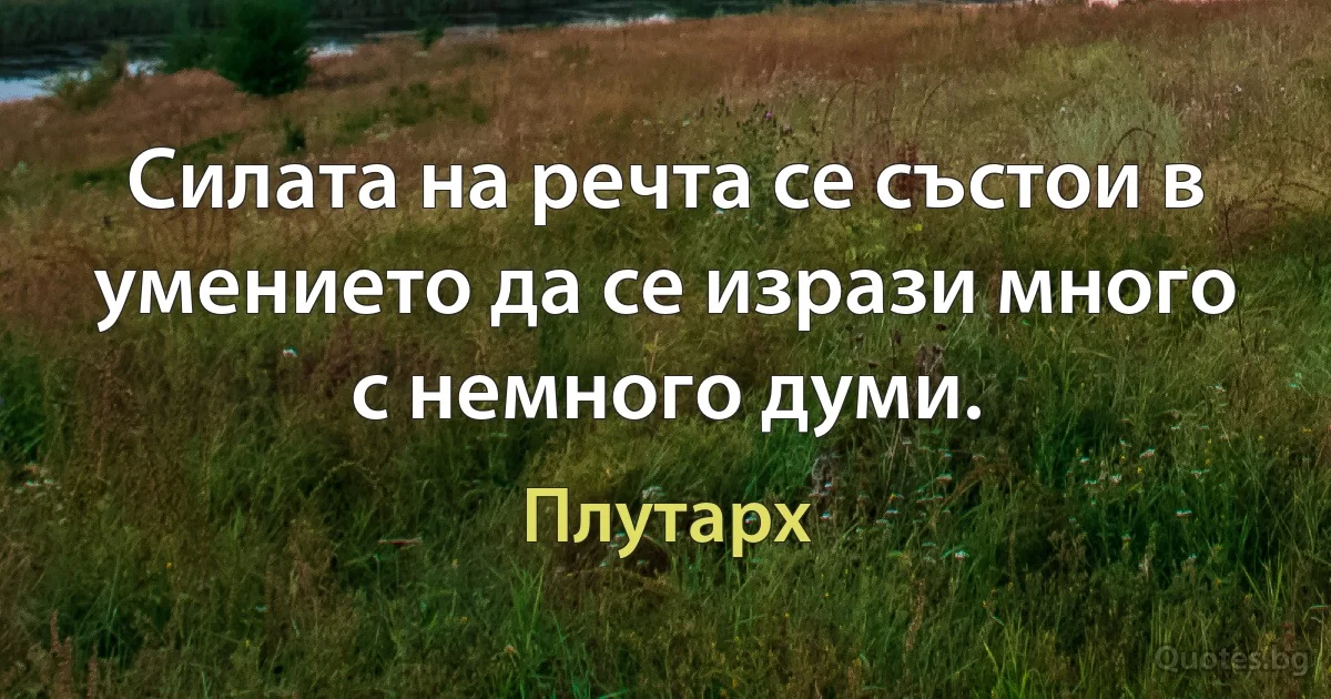 Силата на речта се състои в умението да се изрази много с немного думи. (Плутарх)