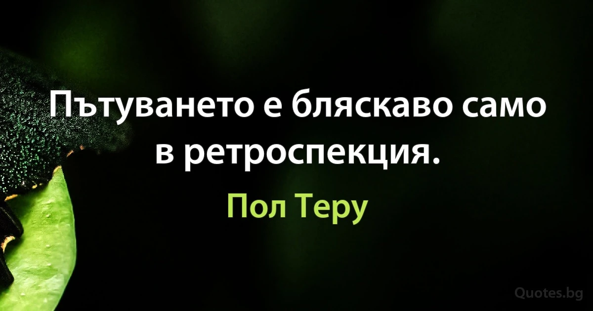 Пътуването е бляскаво само в ретроспекция. (Пол Теру)