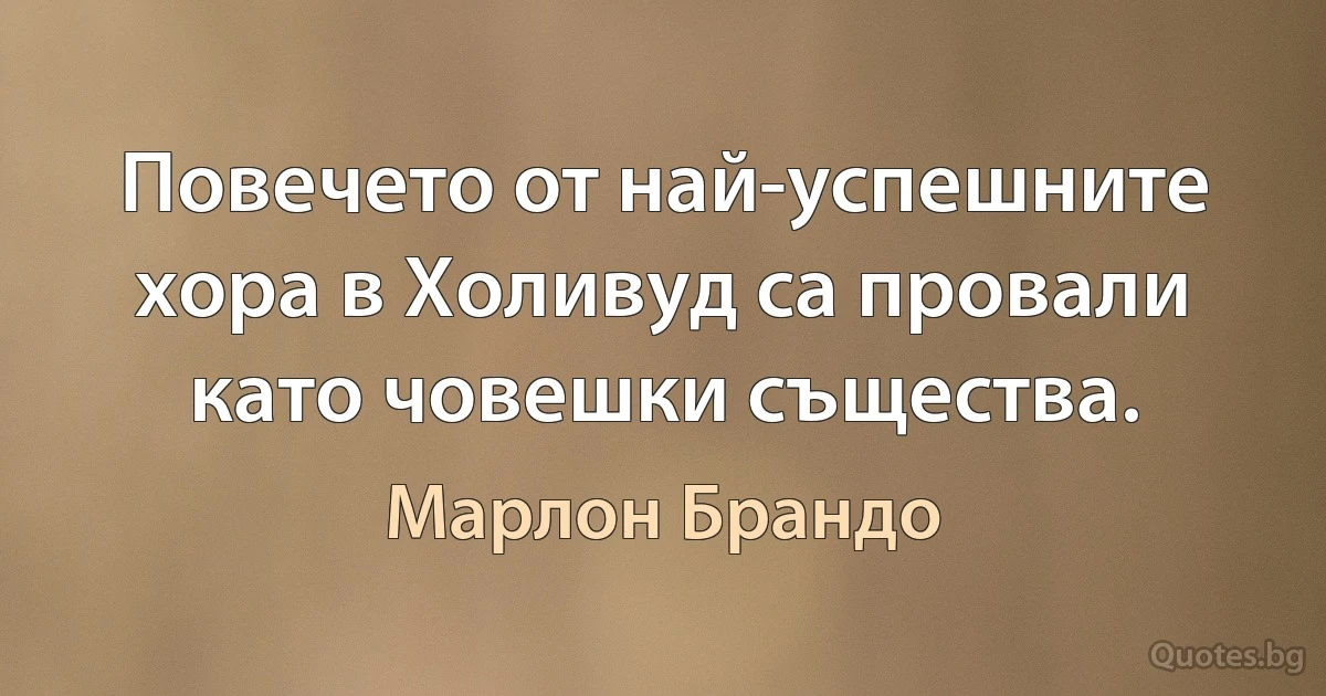 Повечето от най-успешните хора в Холивуд са провали като човешки същества. (Марлон Брандо)
