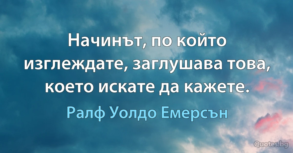 Начинът, по който изглеждате, заглушава това, което искате да кажете. (Ралф Уолдо Емерсън)