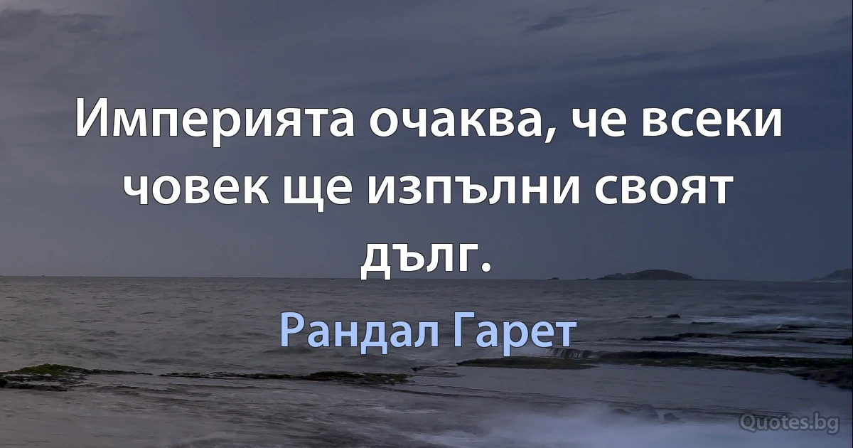 Империята очаква, че всеки човек ще изпълни своят дълг. (Рандал Гарет)