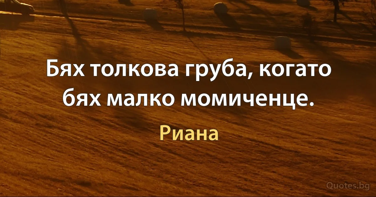 Бях толкова груба, когато бях малко момиченце. (Риана)