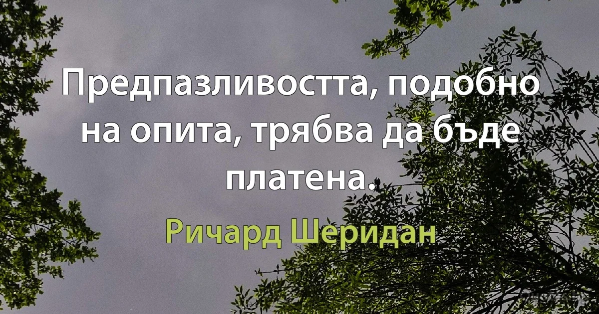 Предпазливостта, подобно на опита, трябва да бъде платена. (Ричард Шеридан)