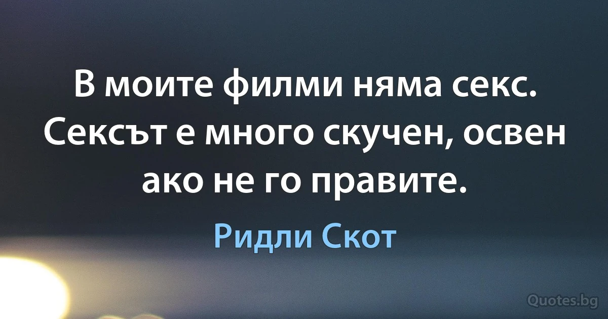 В моите филми няма секс. Сексът е много скучен, освен ако не го правите. (Ридли Скот)