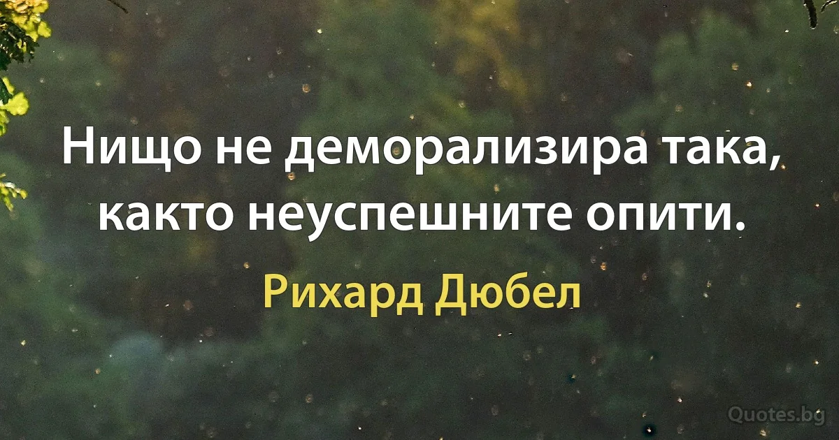 Нищо не деморализира така, както неуспешните опити. (Рихард Дюбел)