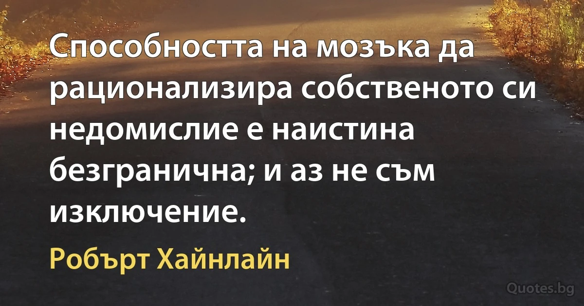 Способността на мозъка да рационализира собственото си недомислие е наистина безгранична; и аз не съм изключение. (Робърт Хайнлайн)