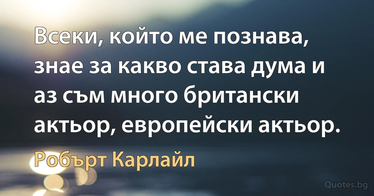 Всеки, който ме познава, знае за какво става дума и аз съм много британски актьор, европейски актьор. (Робърт Карлайл)