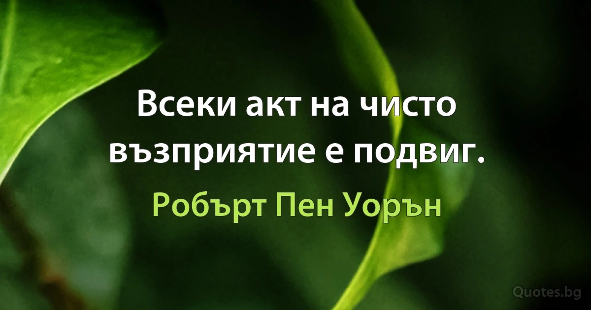 Всеки акт на чисто възприятие е подвиг. (Робърт Пен Уорън)