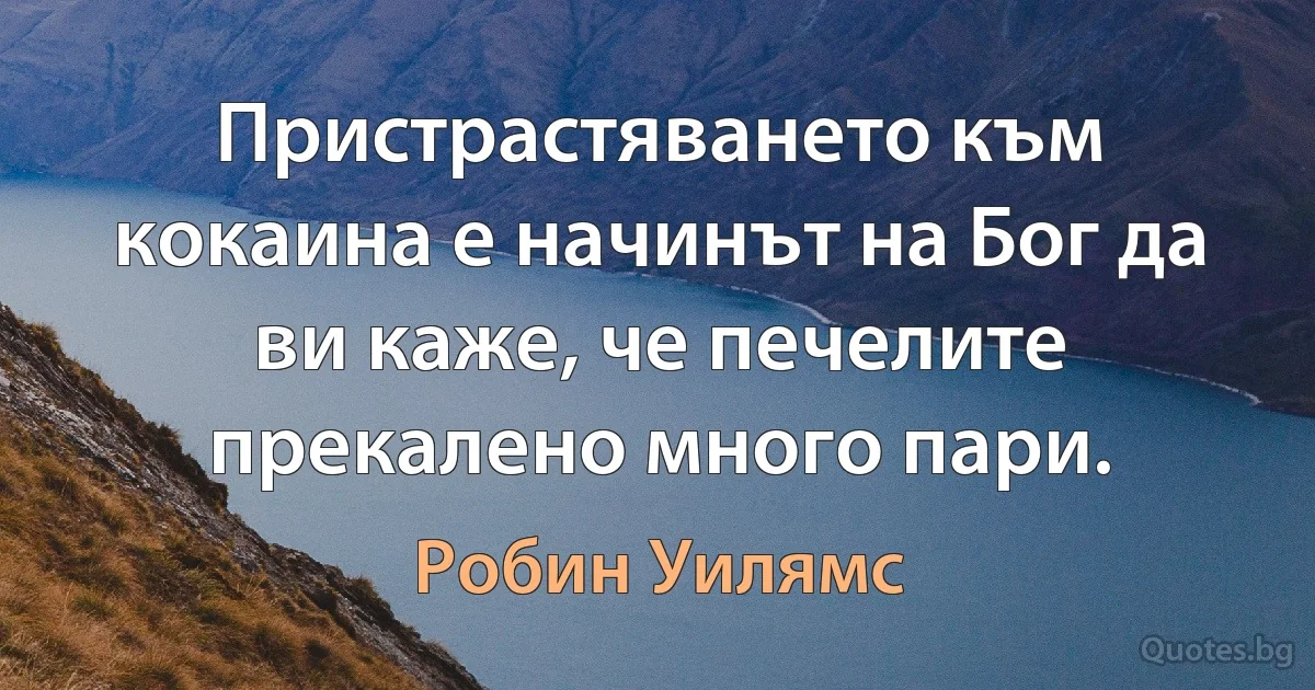 Пристрастяването към кокаина е начинът на Бог да ви каже, че печелите прекалено много пари. (Робин Уилямс)