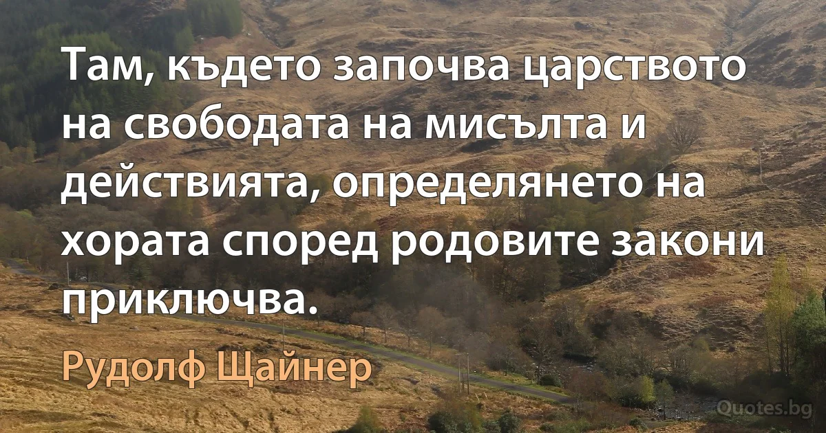 Там, където започва царството на свободата на мисълта и действията, определянето на хората според родовите закони приключва. (Рудолф Щайнер)