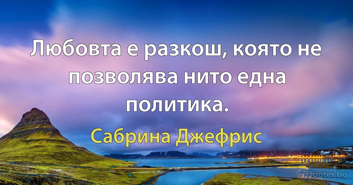 Любовта е разкош, която не позволява нито една политика. (Сабрина Джефрис)