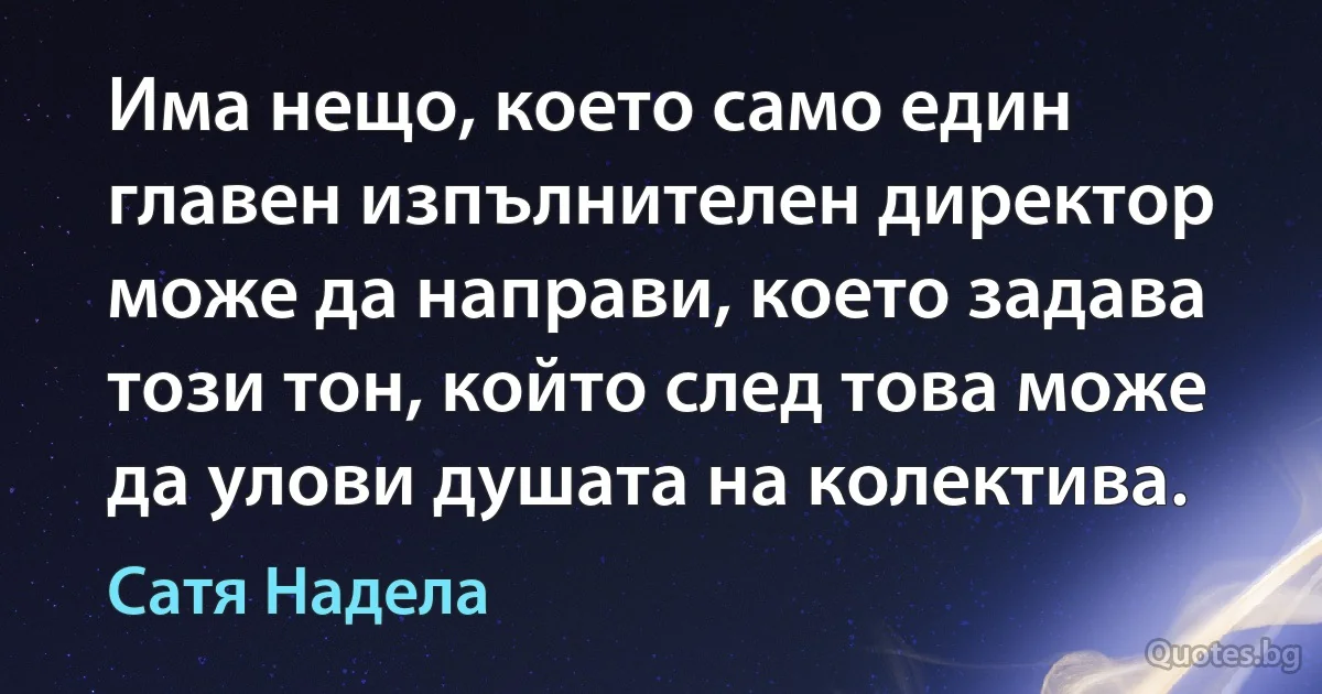 Има нещо, което само един главен изпълнителен директор може да направи, което задава този тон, който след това може да улови душата на колектива. (Сатя Надела)