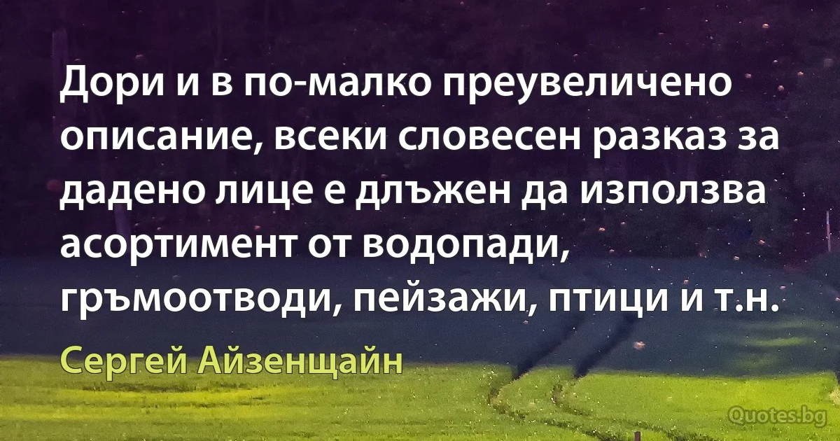 Дори и в по-малко преувеличено описание, всеки словесен разказ за дадено лице е длъжен да използва асортимент от водопади, гръмоотводи, пейзажи, птици и т.н. (Сергей Айзенщайн)