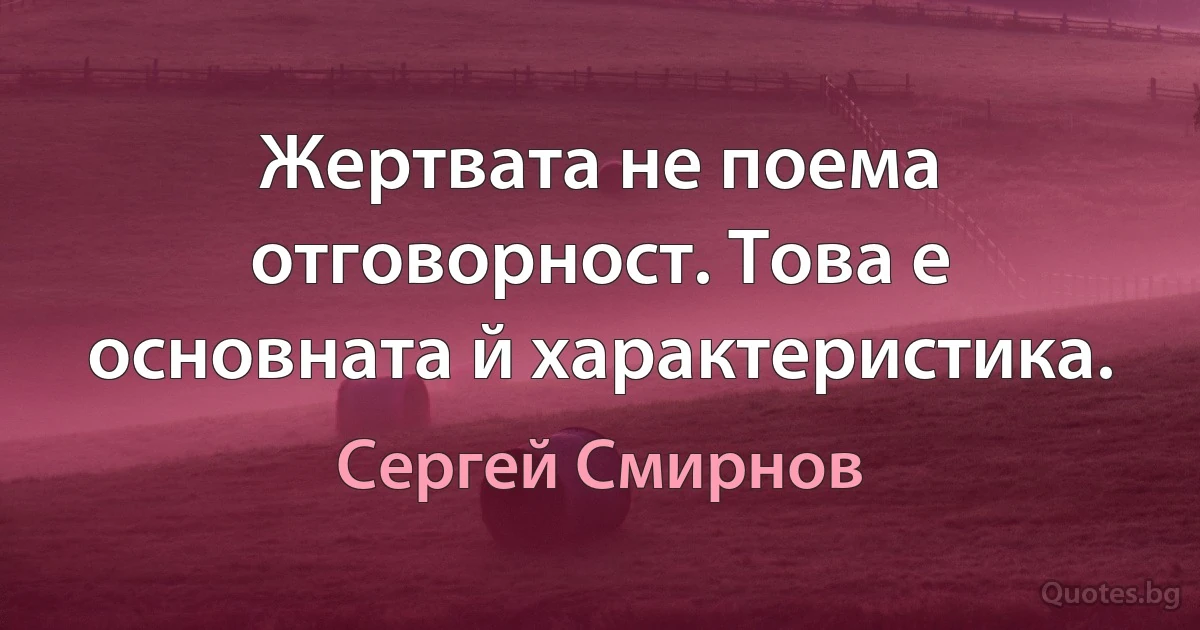 Жертвата не поема отговорност. Това е основната й характеристика. (Сергей Смирнов)