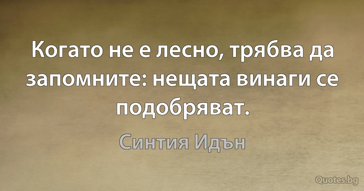 Когато не е лесно, трябва да запомните: нещата винаги се подобряват. (Синтия Идън)