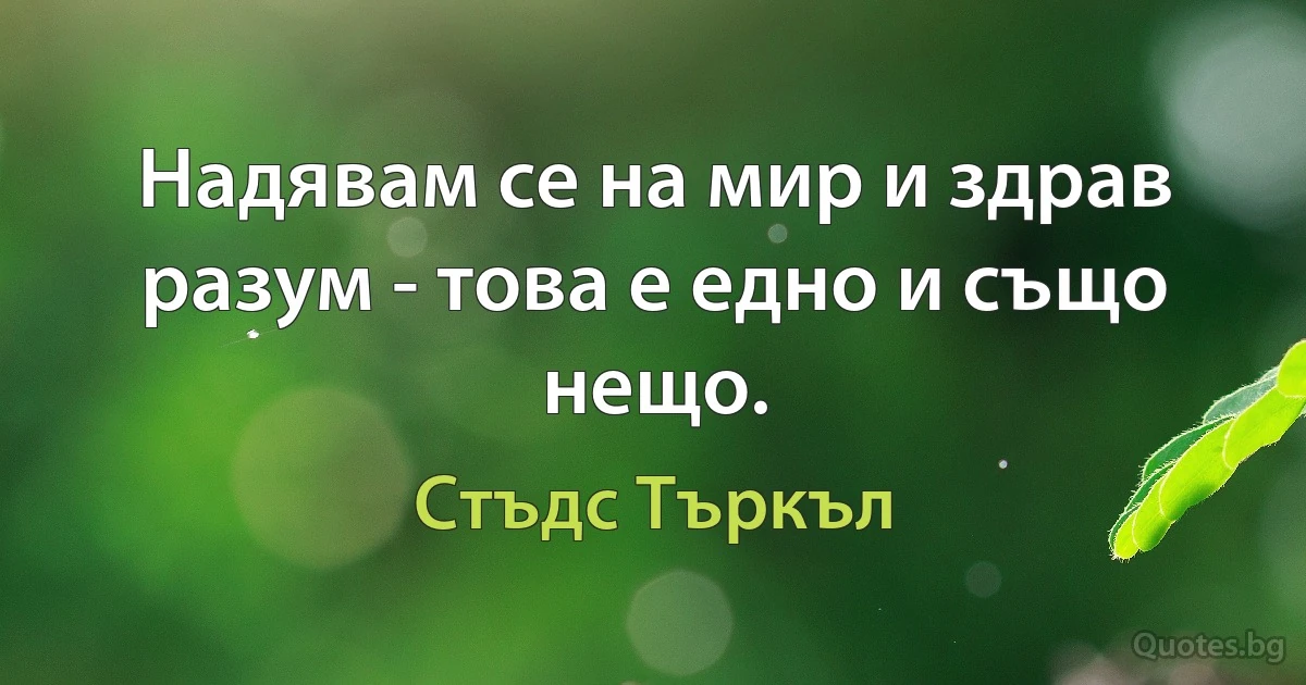 Надявам се на мир и здрав разум - това е едно и също нещо. (Стъдс Търкъл)