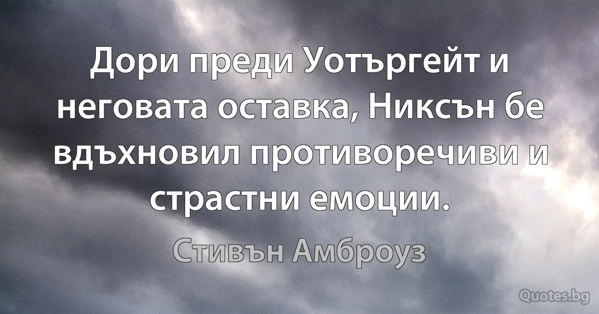 Дори преди Уотъргейт и неговата оставка, Никсън бе вдъхновил противоречиви и страстни емоции. (Стивън Амброуз)