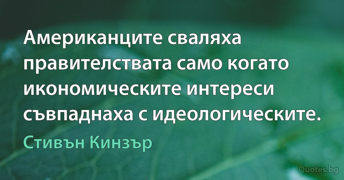 Американците сваляха правителствата само когато икономическите интереси съвпаднаха с идеологическите. (Стивън Кинзър)