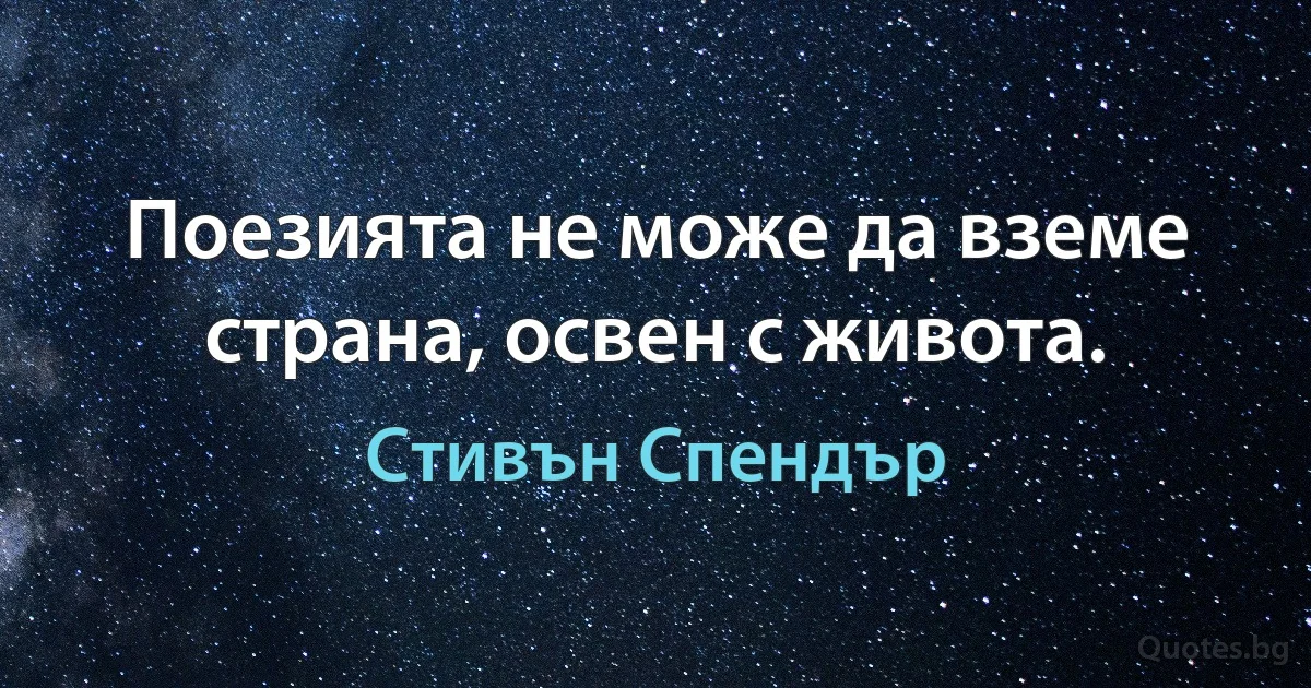 Поезията не може да вземе страна, освен с живота. (Стивън Спендър)