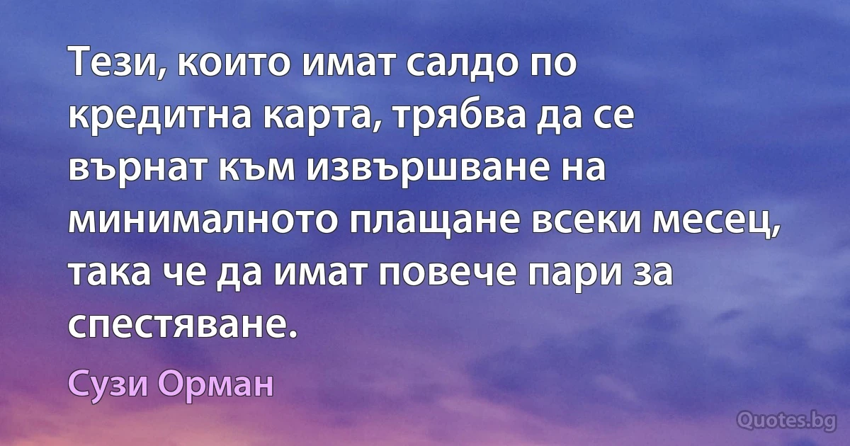 Тези, които имат салдо по кредитна карта, трябва да се върнат към извършване на минималното плащане всеки месец, така че да имат повече пари за спестяване. (Сузи Орман)