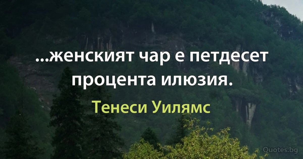 ...женският чар е петдесет процента илюзия. (Тенеси Уилямс)