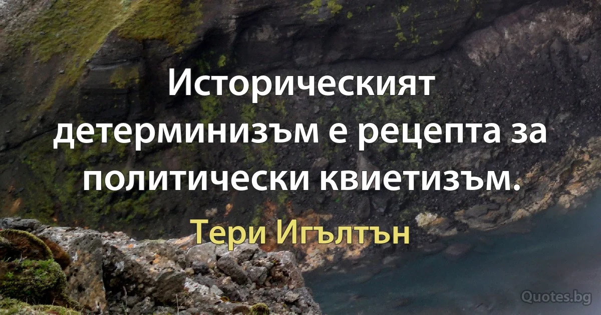 Историческият детерминизъм е рецепта за политически квиетизъм. (Тери Игълтън)