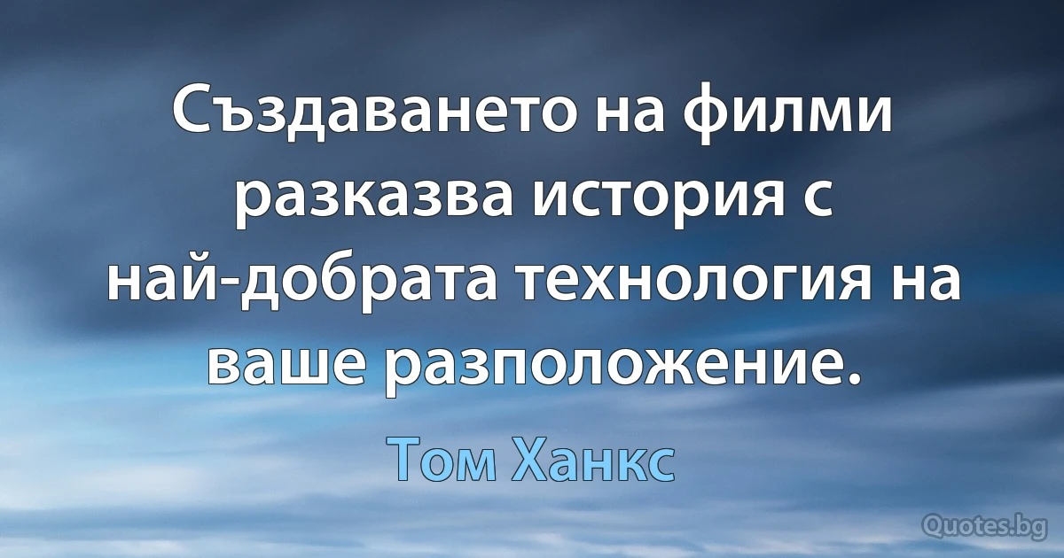 Създаването на филми разказва история с най-добрата технология на ваше разположение. (Том Ханкс)