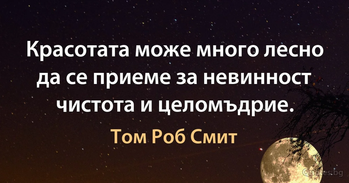 Красотата може много лесно да се приеме за невинност чистота и целомъдрие. (Том Роб Смит)